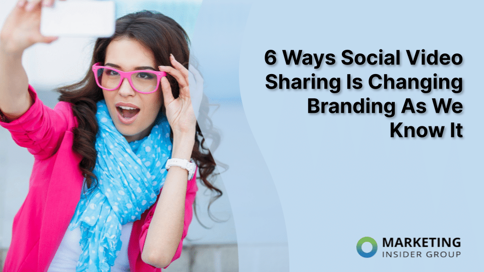 6 Ways Social Video Sharing Is Changing Branding As We Know It