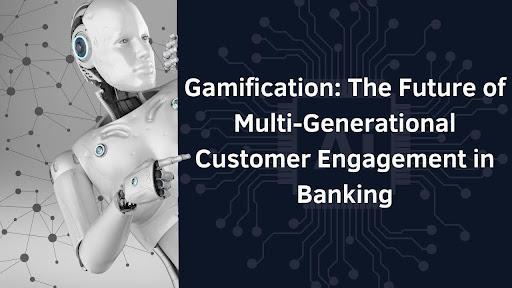 Gamification: The Future of Multi-Generational Customer Engagement in Banking [Video]